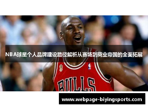 NBA球星个人品牌建设路径解析从赛场到商业帝国的全面拓展