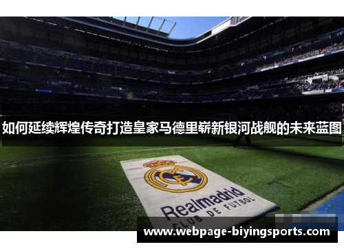如何延续辉煌传奇打造皇家马德里崭新银河战舰的未来蓝图