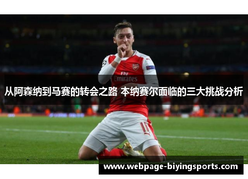 从阿森纳到马赛的转会之路 本纳赛尔面临的三大挑战分析