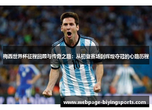 梅西世界杯征程回顾与传奇之路：从初登赛场到辉煌夺冠的心路历程