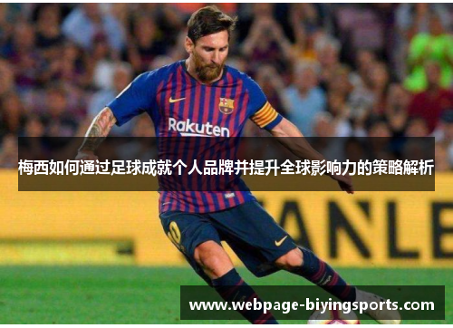 梅西如何通过足球成就个人品牌并提升全球影响力的策略解析