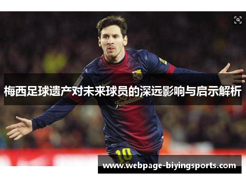 梅西足球遗产对未来球员的深远影响与启示解析