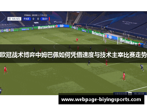 欧冠战术博弈中姆巴佩如何凭借速度与技术主宰比赛走势