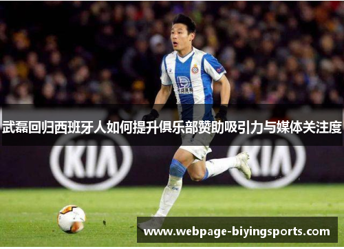 武磊回归西班牙人如何提升俱乐部赞助吸引力与媒体关注度
