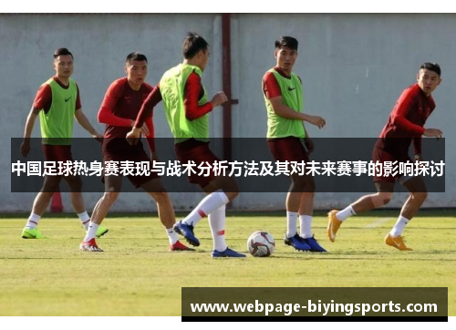 中国足球热身赛表现与战术分析方法及其对未来赛事的影响探讨