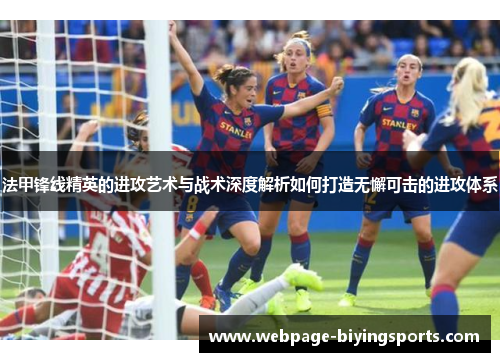 法甲锋线精英的进攻艺术与战术深度解析如何打造无懈可击的进攻体系