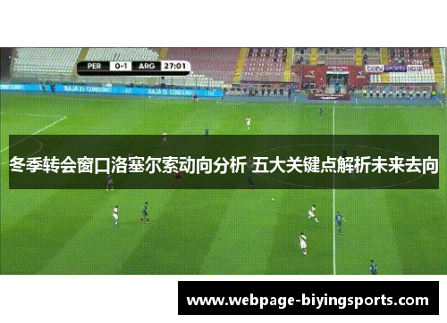 冬季转会窗口洛塞尔索动向分析 五大关键点解析未来去向