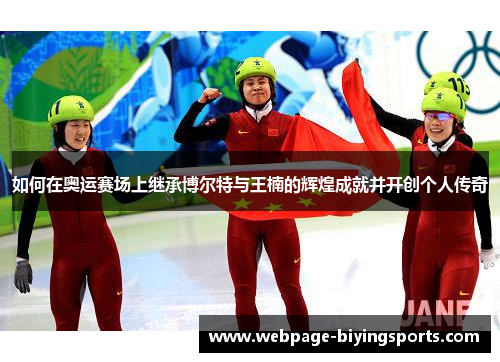 如何在奥运赛场上继承博尔特与王楠的辉煌成就并开创个人传奇