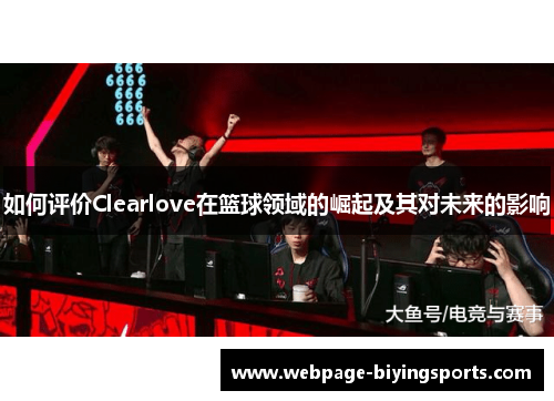如何评价Clearlove在篮球领域的崛起及其对未来的影响