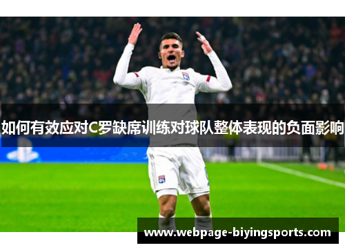 如何有效应对C罗缺席训练对球队整体表现的负面影响