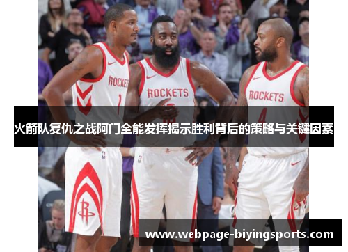 火箭队复仇之战阿门全能发挥揭示胜利背后的策略与关键因素