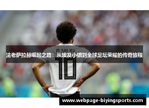 法老萨拉赫崛起之路：从埃及小镇到全球足坛荣耀的传奇旅程