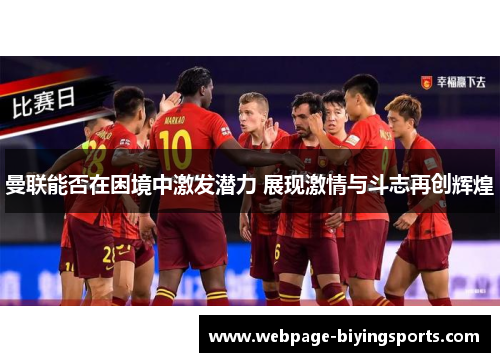 曼联能否在困境中激发潜力 展现激情与斗志再创辉煌