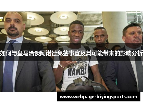 如何与皇马洽谈阿诺德免签事宜及其可能带来的影响分析
