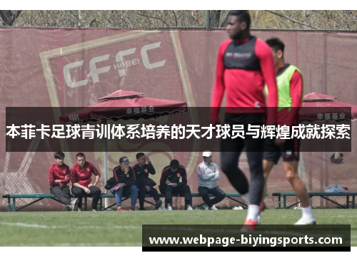 本菲卡足球青训体系培养的天才球员与辉煌成就探索