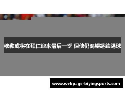 穆勒或将在拜仁迎来最后一季 但他仍渴望继续踢球