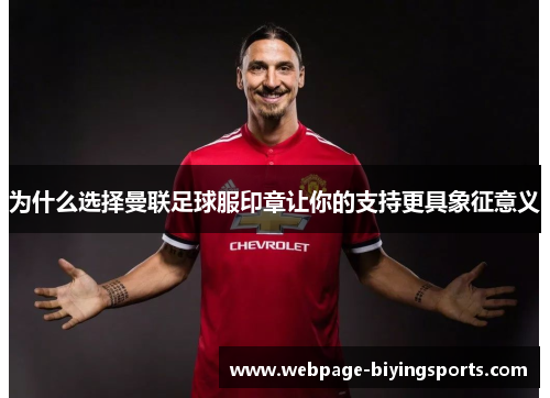 为什么选择曼联足球服印章让你的支持更具象征意义