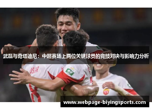武磊与奇塔迪尼：中超赛场上两位关键球员的竞技对决与影响力分析