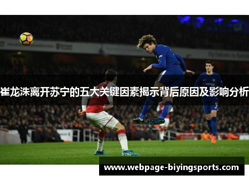 崔龙洙离开苏宁的五大关键因素揭示背后原因及影响分析