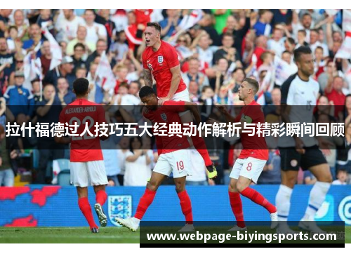 拉什福德过人技巧五大经典动作解析与精彩瞬间回顾