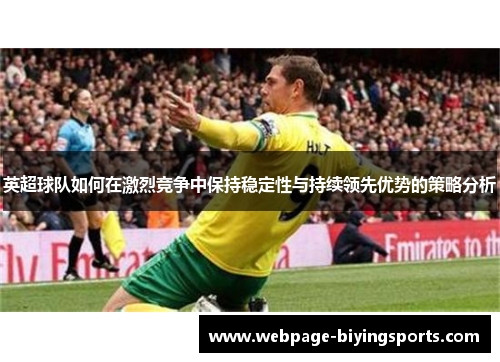 英超球队如何在激烈竞争中保持稳定性与持续领先优势的策略分析