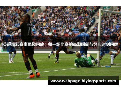 英超精彩赛事录像回放：每一场比赛的高潮瞬间与经典时刻回顾