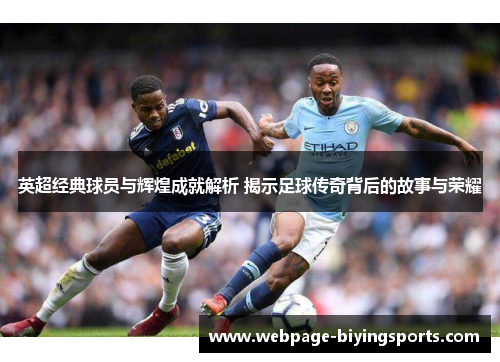 英超经典球员与辉煌成就解析 揭示足球传奇背后的故事与荣耀