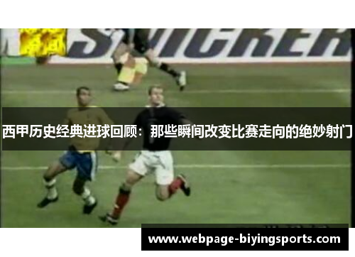 西甲历史经典进球回顾：那些瞬间改变比赛走向的绝妙射门