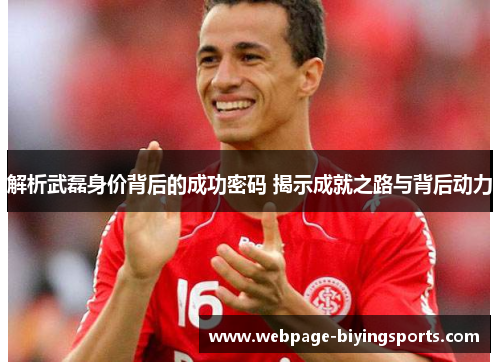 解析武磊身价背后的成功密码 揭示成就之路与背后动力