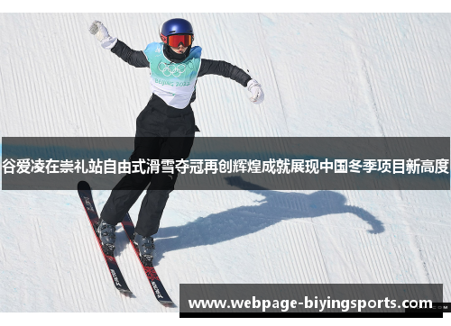 谷爱凌在崇礼站自由式滑雪夺冠再创辉煌成就展现中国冬季项目新高度