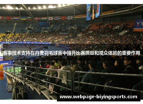 赛事技术支持在丹麦羽毛球赛中提升比赛质量和观众体验的重要作用