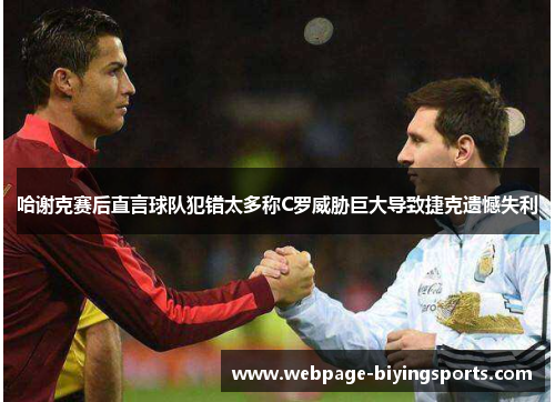 哈谢克赛后直言球队犯错太多称C罗威胁巨大导致捷克遗憾失利 哈谢克赛后直言球队犯错太多称C罗威胁巨大导致捷克遗憾失利