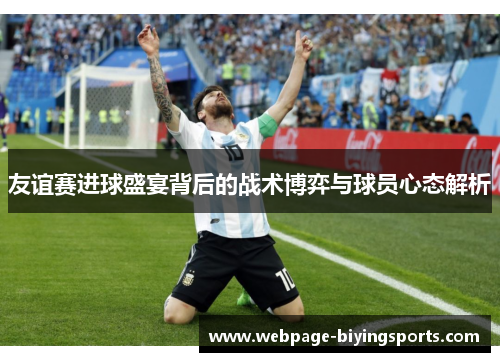 友谊赛进球盛宴背后的战术博弈与球员心态解析