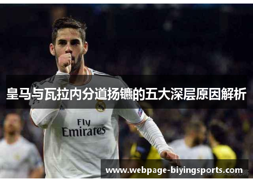 皇马与瓦拉内分道扬镳的五大深层原因解析