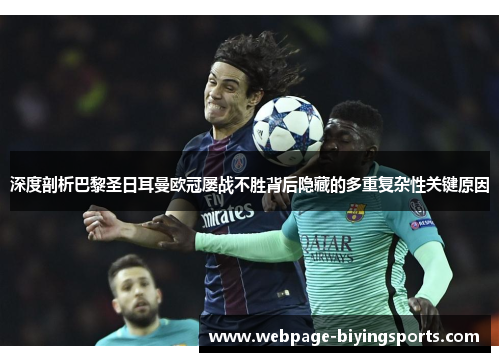 深度剖析巴黎圣日耳曼欧冠屡战不胜背后隐藏的多重复杂性关键原因