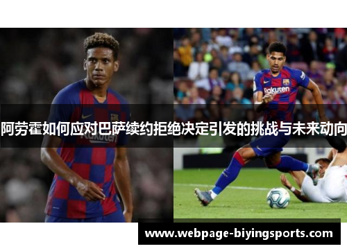 阿劳霍如何应对巴萨续约拒绝决定引发的挑战与未来动向