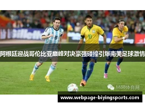 阿根廷迎战哥伦比亚巅峰对决豪强碰撞引爆南美足球激情