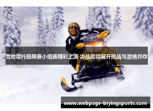 雪地摩托极限赛小组赛精彩上演 决战即将展开挑战与激情并存