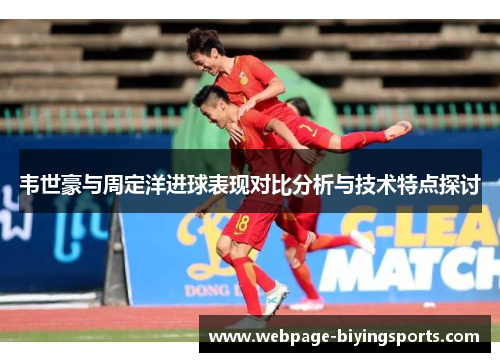 韦世豪与周定洋进球表现对比分析与技术特点探讨